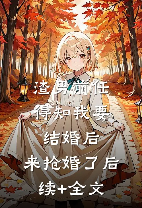渣男前任得知我要结婚后，来抢婚了后续+全文