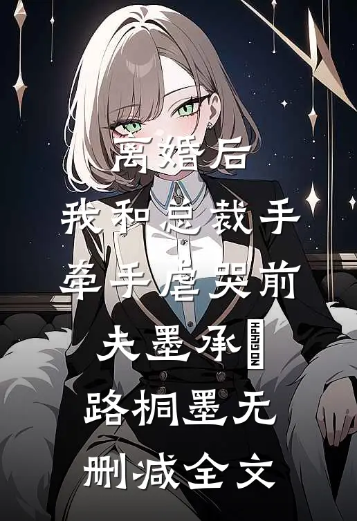 离婚后，我和总裁手牵手虐哭前夫墨承璟路桐墨无删减全文