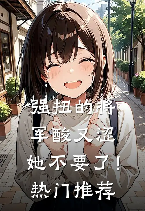 强扭的将军酸又涩，她不要了！热门推荐