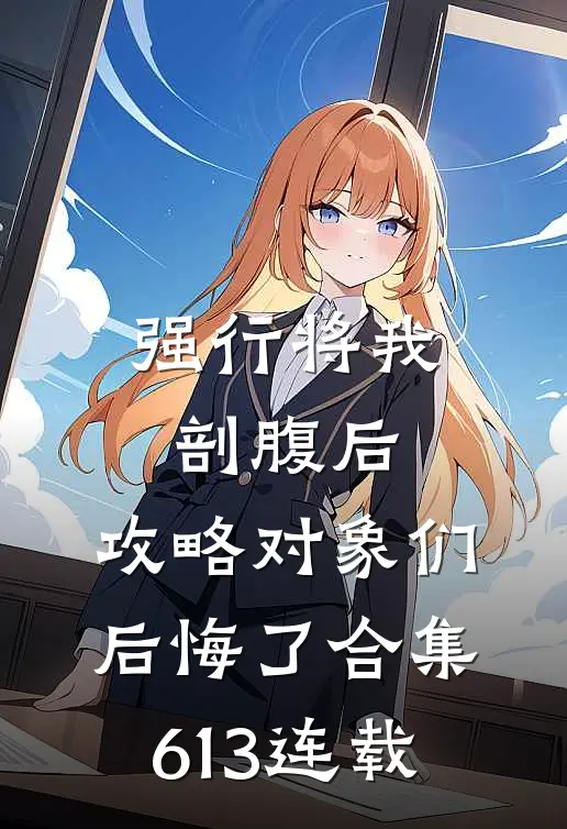 强行将我剖腹后，攻略对象们后悔了合集613连载