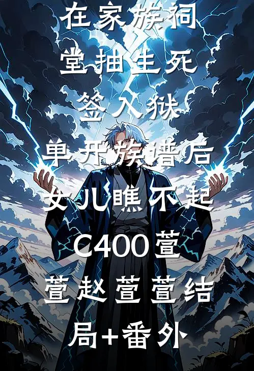 在家族祠堂抽生死签入狱，单开族谱后女儿瞧不起C400萱萱赵萱萱结局+番外
