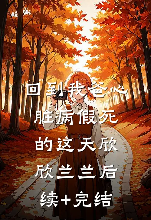 回到我爸心脏病“假死”的这天欣欣兰兰后续+完结
