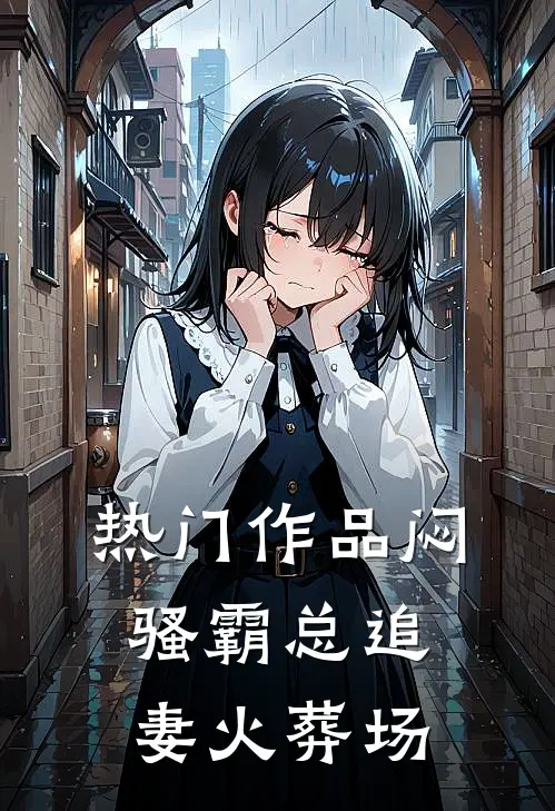 热门作品闷骚霸总追妻火葬场