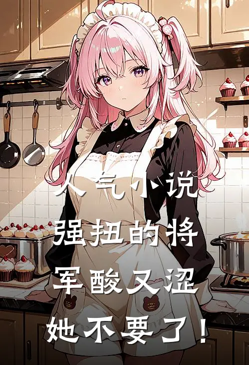 人气小说强扭的将军酸又涩，她不要了！