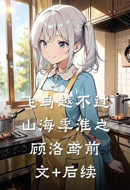 飞鸟越不过山海季淮之顾洛鸢前文+后续