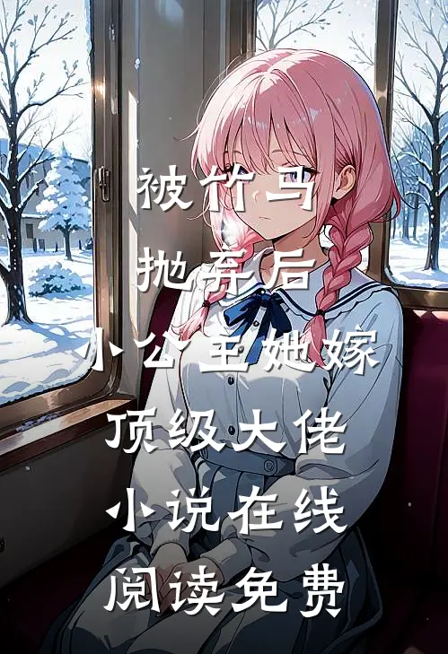 被竹马抛弃后，小公主她嫁顶级大佬小说在线阅读免费