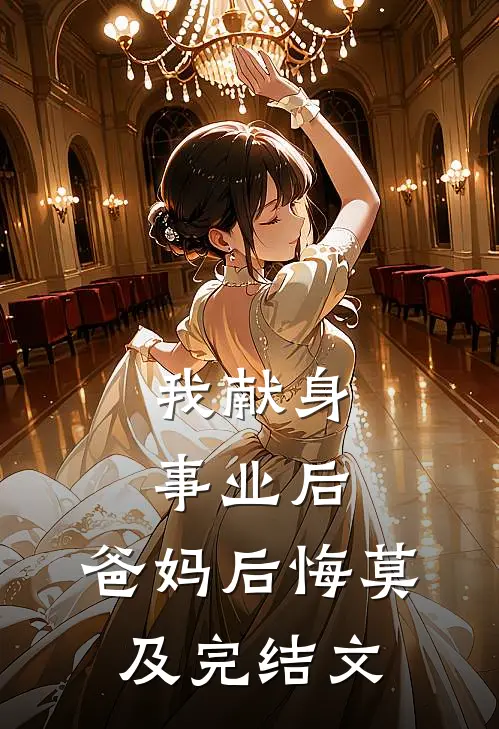 我献身事业后，爸妈后悔莫及完结文