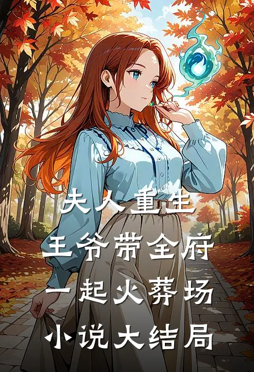 夫人重生，王爷带全府一起火葬场小说大结局