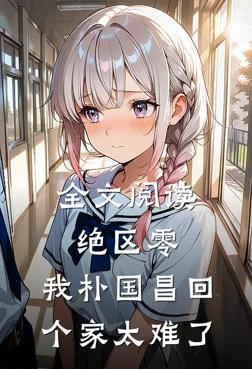 全文阅读绝区零，我朴国昌回个家太难了