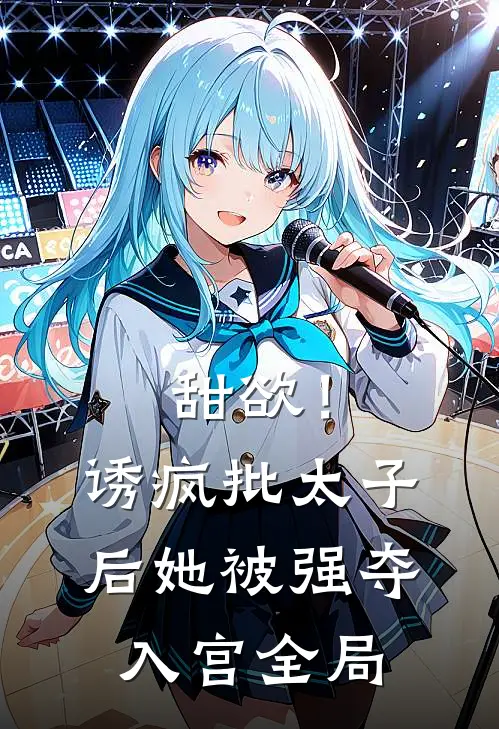 甜欲！诱疯批太子后她被强夺入宫全局