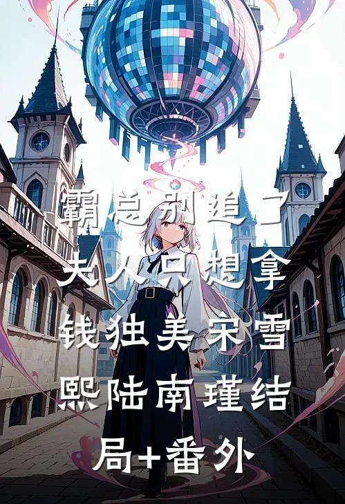 霸总别追了，夫人只想拿钱独美宋雪熙陆南瑾结局+番外