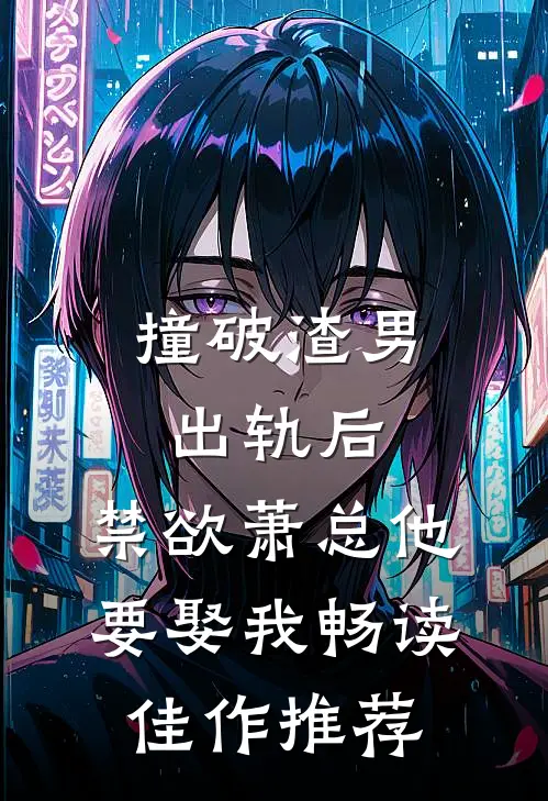 撞破渣男出轨后，禁欲萧总他要娶我畅读佳作推荐