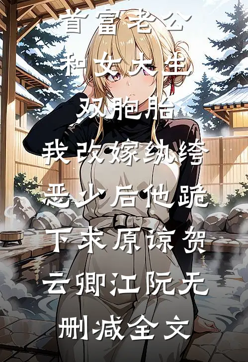 首富老公和女大生双胞胎，我改嫁纨绔恶少后他跪下求原谅贺云卿江阮无删减全文