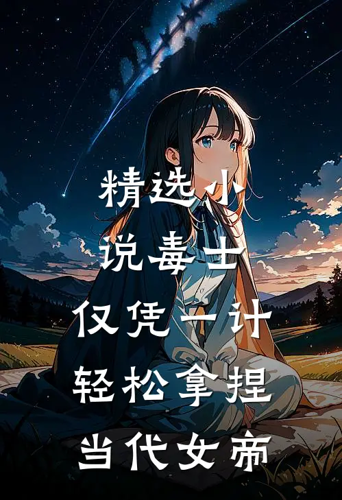 精选小说毒士：仅凭一计，轻松拿捏当代女帝