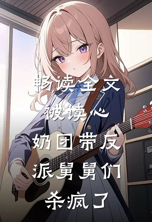 畅读全文被读心，奶团带反派舅舅们杀疯了