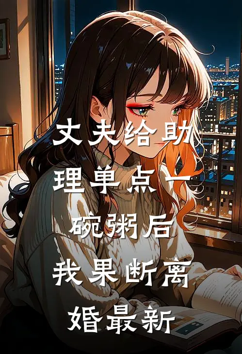 丈夫给助理单点一碗粥后，我果断离婚最新