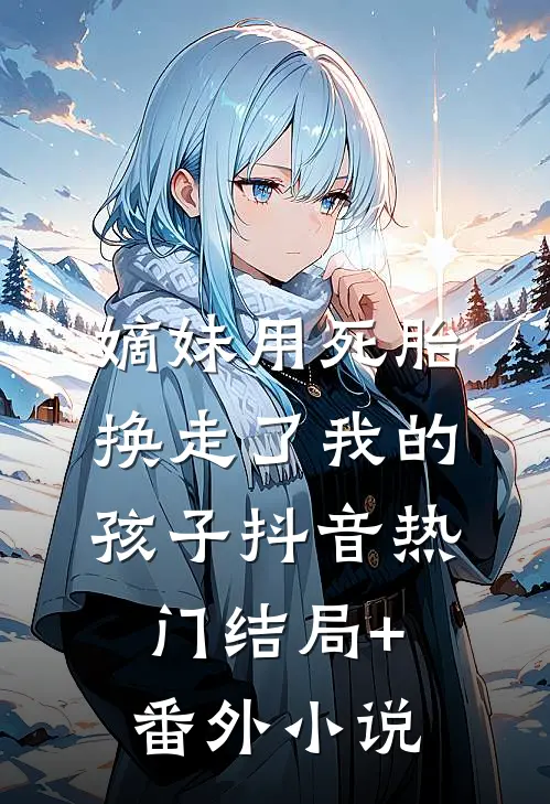 嫡妹用死胎换走了我的孩子抖音热门结局+番外小说