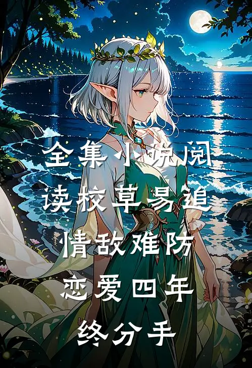 全集小说阅读校草易追情敌难防，恋爱四年终分手