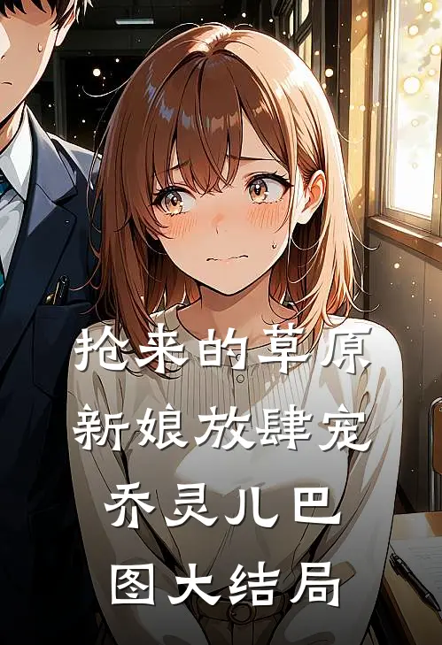 抢来的草原新娘放肆宠乔灵儿巴图大结局