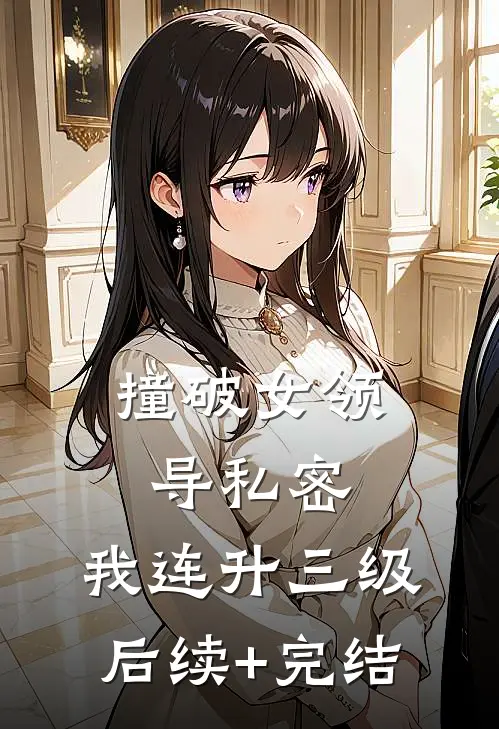 撞破女领导私密，我连升三级后续+完结