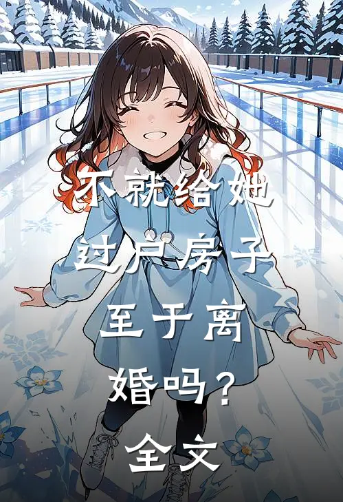 不就给她过户房子，至于离婚吗？全文