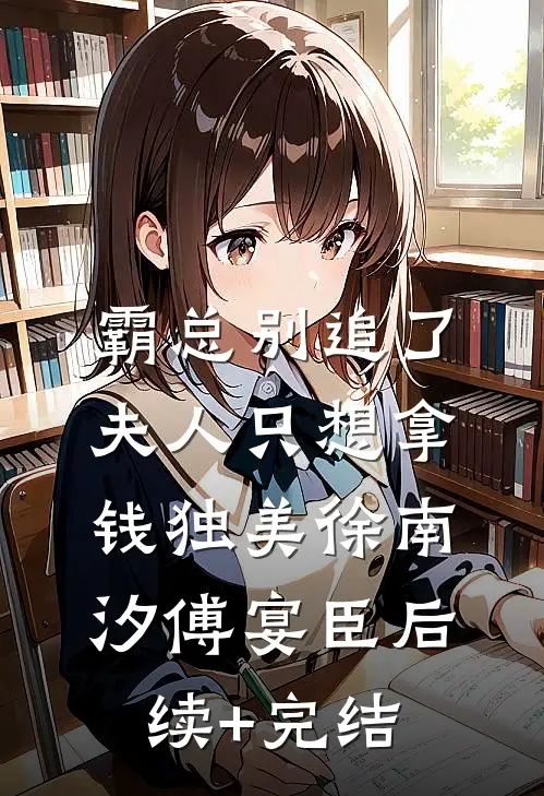 霸总别追了，夫人只想拿钱独美徐南汐傅宴臣后续+完结