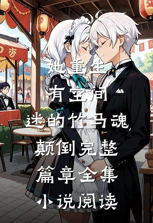 她重生有空间,迷的竹马魂颠倒完整篇章全集小说阅读