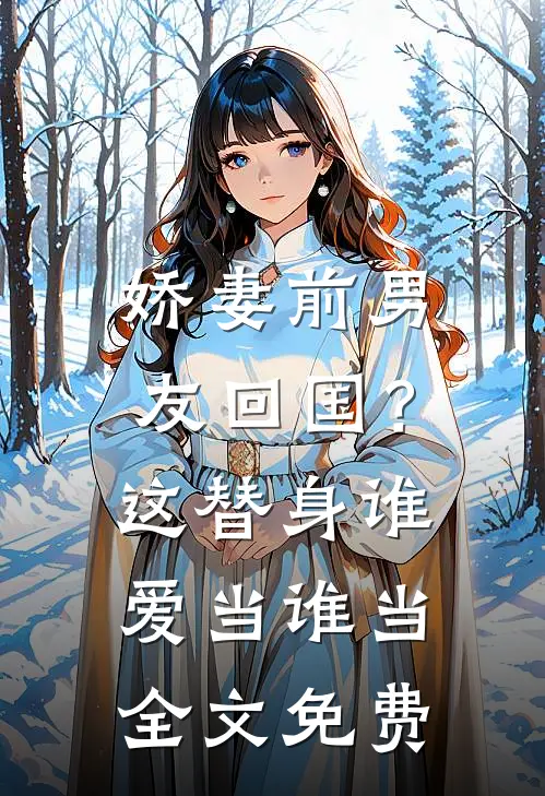 娇妻前男友回国？这替身谁爱当谁当全文免费
