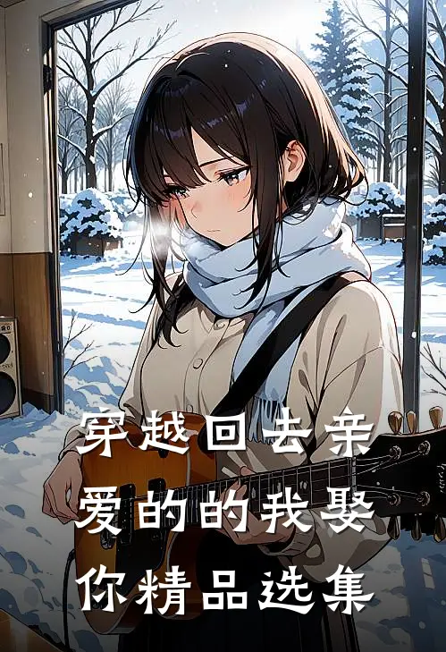 穿越回去亲爱的的我娶你精品选集