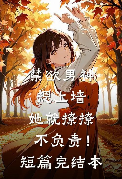 禁欲男神摁上墙，她就撩撩不负责！短篇完结本