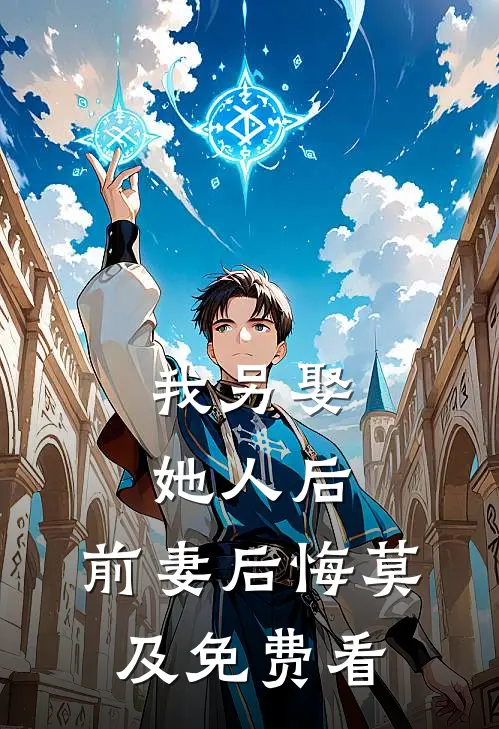 我另娶她人后，前妻后悔莫及免费看