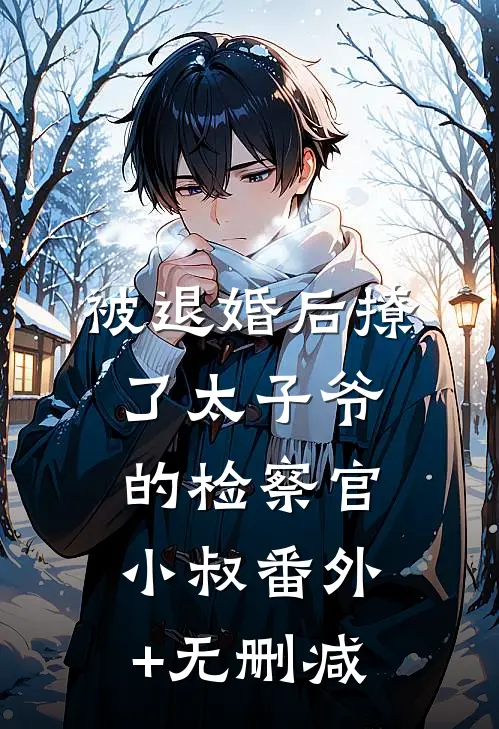 被退婚后撩了太子爷的检察官小叔番外+无删减
