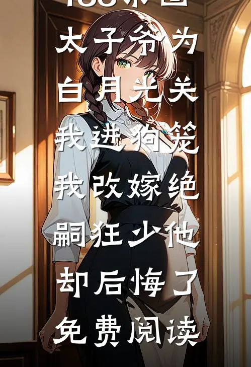 188京圈太子爷为白月光关我进狗笼，我改嫁绝嗣狂少他却后悔了免费阅读
