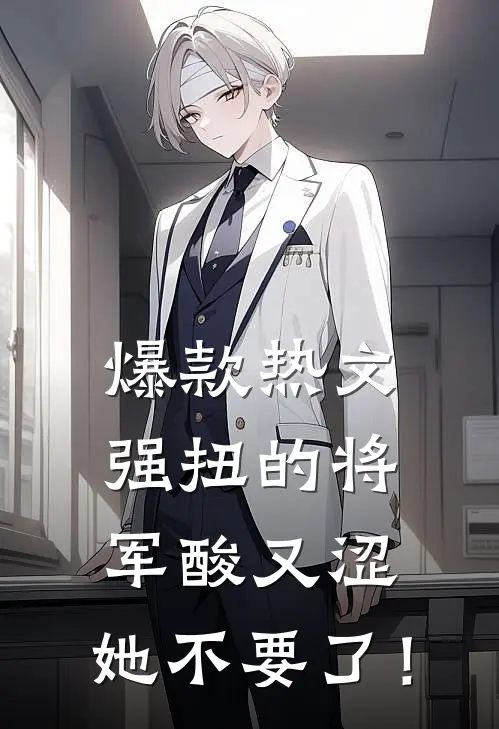 爆款热文强扭的将军酸又涩，她不要了！