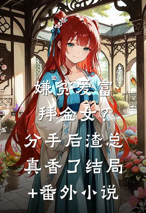 嫌贫爱富拜金女？分手后渣总真香了结局+番外小说