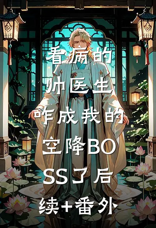 看病的帅医生，咋成我的空降BOSS了后续+番外