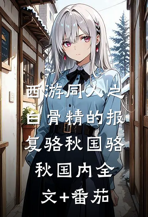 西游同人之白骨精的报复骆秋国骆秋国内全文+番茄