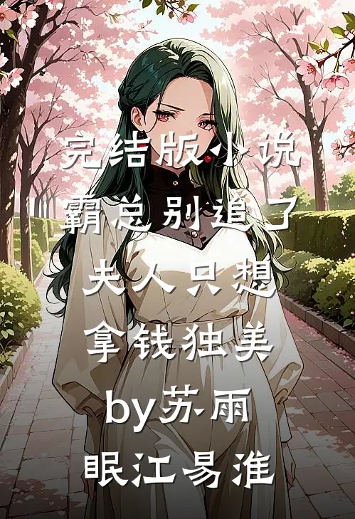 完结版小说霸总别追了，夫人只想拿钱独美by苏雨眠江易淮