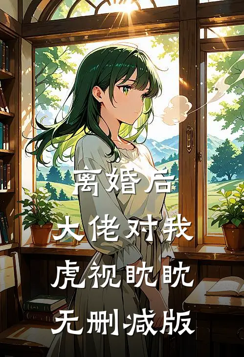 离婚后，大佬对我虎视眈眈无删减版
