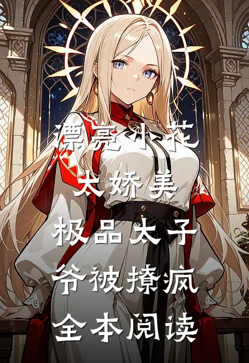 漂亮小花太娇美，极品太子爷被撩疯全本阅读