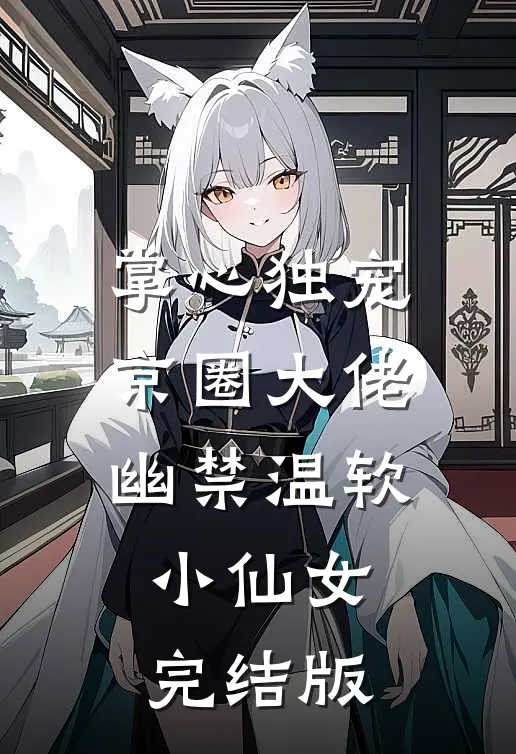 掌心独宠：京圈大佬幽禁温软小仙女完结版