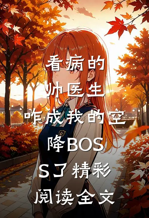 看病的帅医生，咋成我的空降BOSS了精彩阅读全文