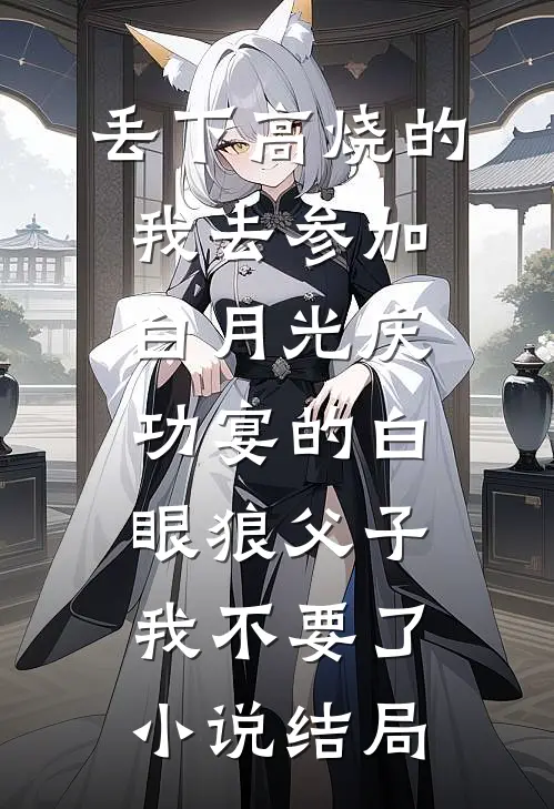 丢下高烧的我去参加白月光庆功宴的白眼狼父子，我不要了小说结局