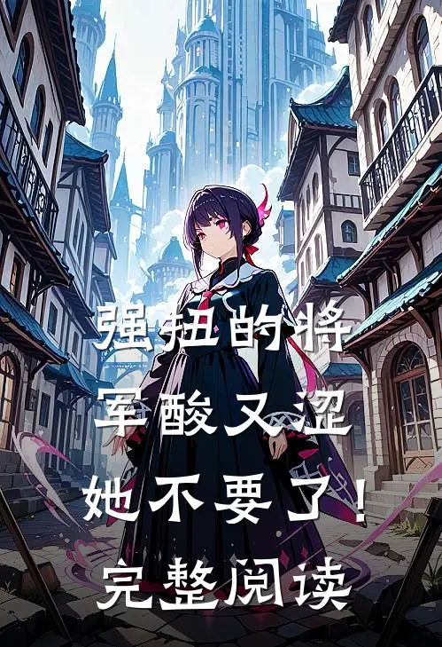 强扭的将军酸又涩，她不要了！完整阅读