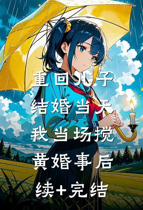 重回儿子结婚当天，我当场搅黄婚事后续+完结
