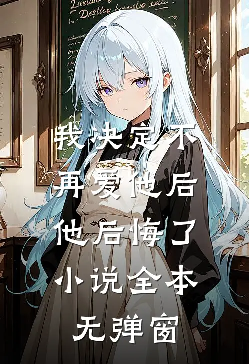 我决定不再爱他后，他后悔了小说全本无弹窗