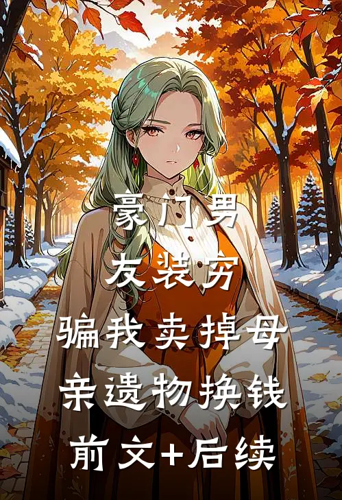 豪门男友装穷，骗我卖掉母亲遗物换钱前文+后续