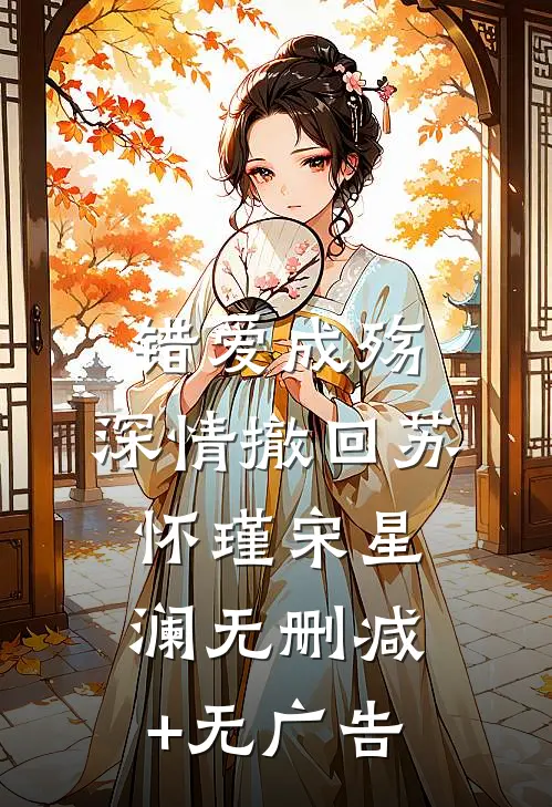 错爱成殇，深情撤回苏怀瑾宋星澜无删减+无广告
