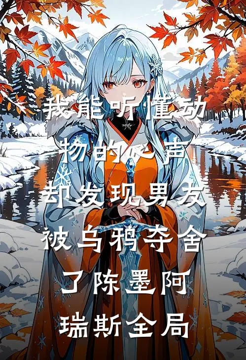 我能听懂动物的心声，却发现男友被乌鸦夺舍了陈墨阿瑞斯全局