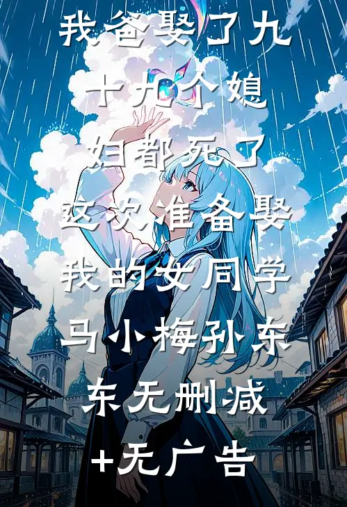 我爸娶了九十九个媳妇都死了，这次准备娶我的女同学马小梅孙东东无删减+无广告
